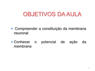 Compreender a constituição da membrana
neuronal
Conhecer o potencial de ação da
membrana
OBJETIVOS DA AULA
2
 