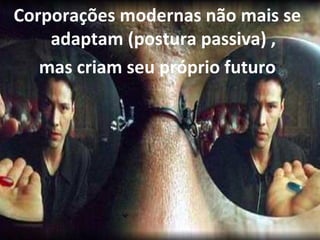 Corporações modernas não mais se 
adaptam (postura passiva) , 
mas criam seu próprio futuro 
www.fgv4.b5r/fgvonlin4e5 
 