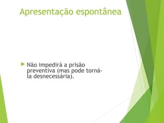 Apresentação espontânea
 Não impedirá a prisão
preventiva (mas pode torná-
la desnecessária).
 