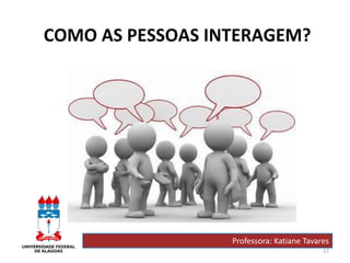 17
COMO AS PESSOAS INTERAGEM?
Professora: Katiane Tavares
 