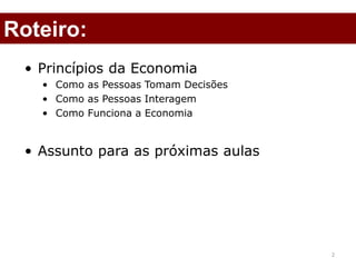 2
• Princípios da Economia
• Como as Pessoas Tomam Decisões
• Como as Pessoas Interagem
• Como Funciona a Economia
• Assunto para as próximas aulas
2
Roteiro:
 