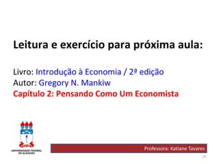 29
Leitura e exercício para próxima aula:
Livro: Introdução à Economia / 2ª edição
Autor: Gregory N. Mankiw
Capítulo 2: Pensando Como Um Economista
Professora: Katiane Tavares
 