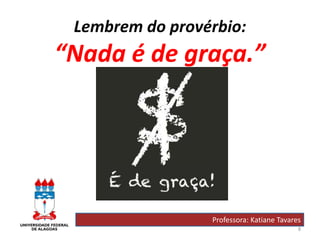 8
Lembrem do provérbio:
“Nada é de graça.”
Professora: Katiane Tavares
 