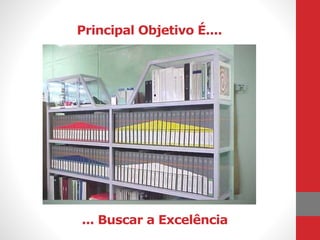 Principal Objetivo É....
... Buscar a Excelência
 