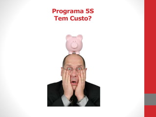 Programa 5S
Tem Custo?
 