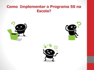 Como Implementar o Programa 5S na
Escola?
 