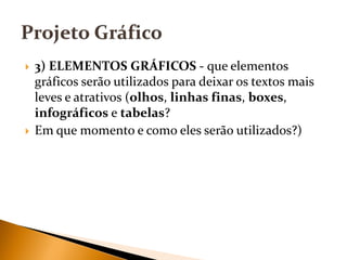 



3) ELEMENTOS GRÁFICOS - que elementos
gráficos serão utilizados para deixar os textos mais
leves e atrativos (olhos, linhas finas, boxes,
infográficos e tabelas?
Em que momento e como eles serão utilizados?)

 