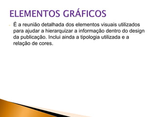 -

É a reunião detalhada dos elementos visuais utilizados
para ajudar a hierarquizar a informação dentro do design
da publicação. Inclui ainda a tipologia utilizada e a
relação de cores.

 