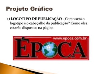 1) LOGOTIPO DE PUBLICAÇÃO - Como será o
logotipo e o cabeçalho da publicação? Como eles
estarão dispostos na página

 