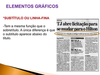 ELEMENTOS GRÁFICOS
*SUBTÍTULO OU LINHA-FINA

-Tem a mesma função que o
sobretítulo. A única diferença é que
o subtítulo aparece abaixo do
título.

 