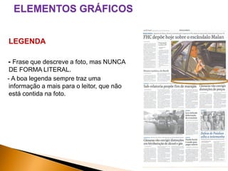 ELEMENTOS GRÁFICOS
LEGENDA
- Frase que descreve a foto, mas NUNCA
DE FORMA LITERAL.
- A boa legenda sempre traz uma
informação a mais para o leitor, que não
está contida na foto.

 