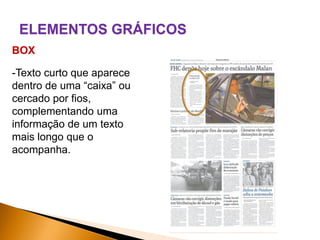 ELEMENTOS GRÁFICOS
BOX
-Texto curto que aparece
dentro de uma “caixa” ou
cercado por fios,
complementando uma
informação de um texto
mais longo que o
acompanha.

 