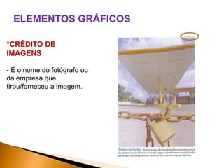 ELEMENTOS GRÁFICOS
*CRÉDITO DE
IMAGENS
- É o nome do fotógrafo ou
da empresa que
tirou/forneceu a imagem.

 