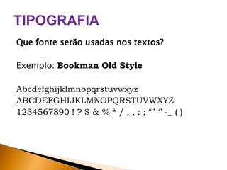 Que fonte serão usadas nos textos?
Exemplo: Bookman Old Style

Abcdefghijklmnopqrstuvwxyz
ABCDEFGHIJKLMNOPQRSTUVWXYZ
1234567890 ! ? $ & % * / . , : ; “” ‘’ -_ ( )

 