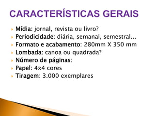 








Mídia: jornal, revista ou livro?
Periodicidade: diária, semanal, semestral...
Formato e acabamento: 280mm X 350 mm
Lombada: canoa ou quadrada?
Número de páginas:
Papel: 4x4 cores
Tiragem: 3.000 exemplares

 