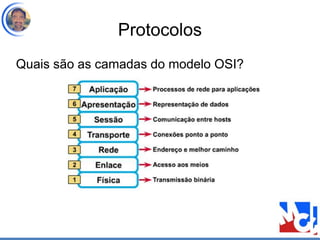 Protocolos
Quais são as camadas do modelo OSI?
 