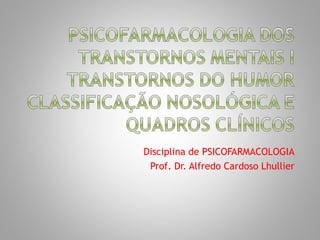 Disciplina de PSICOFARMACOLOGIA
 Prof. Dr. Alfredo Cardoso Lhullier
 