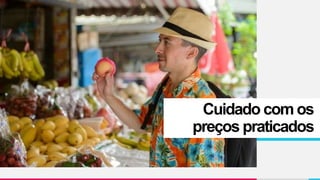 Cuidado com os
preços praticados
 
