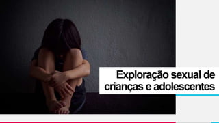 Exploração sexual de
crianças e adolescentes
 