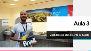 Aula 3
Qualidade no atendimento ao turista
 