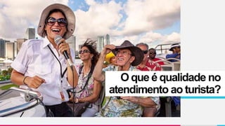 O que é qualidade no
atendimento ao turista?
 