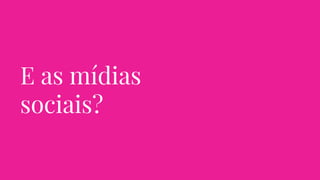 E as mídias
sociais?
 
