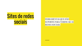 Sites de redes
sociais
FERRAMENTAS QUE DÃO
SUPORTE PARA VERIFICAR AS
REDES SOCIAIS.
 