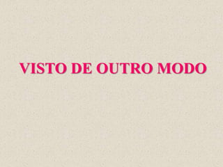 VISTO DE OUTRO MODO
 