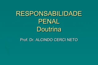 RESPONSABILIDADERESPONSABILIDADE
PENALPENAL
DoutrinaDoutrina
Prof. Dr. ALCINDO CERCI NETOProf. Dr. ALCINDO CERCI NETO
 