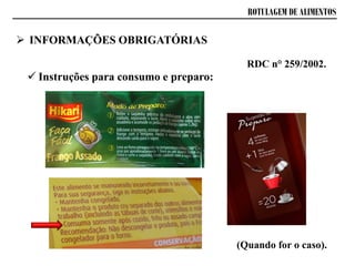 ROTULAGEM DE ALIMENTOS
 Instruções para consumo e preparo:
RDC n° 259/2002.
(Quando for o caso).
 INFORMAÇÕES OBRIGATÓRIAS
 