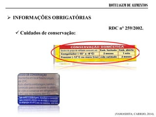 ROTULAGEM DE ALIMENTOS
 Cuidados de conservação:
RDC n° 259/2002.
 INFORMAÇÕES OBRIGATÓRIAS
(YAMASHITA; CARRIJO, 2014).
 