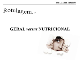 ROTULAGEM DE ALIMENTOS
GERAL versus NUTRICIONAL
 