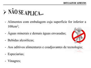 ROTULAGEM DE ALIMENTOS
- Alimentos com embalagem cuja superfície for inferior a
100cm2;
- Águas minerais e demais águas envasadas;
- Bebidas alcoólicas;
- Aos aditivos alimentares e coadjuvantes de tecnologia;
- Especiarias;
- Vinagres;
 