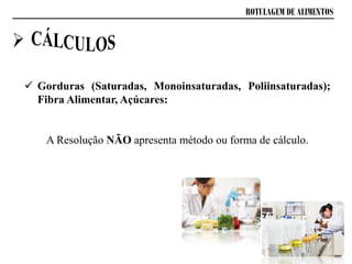  Gorduras (Saturadas, Monoinsaturadas, Poliinsaturadas);
Fibra Alimentar, Açúcares:
A Resolução NÃO apresenta método ou forma de cálculo.
ROTULAGEM DE ALIMENTOS
 
