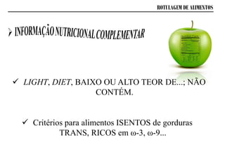 ROTULAGEM DE ALIMENTOS
 LIGHT, DIET, BAIXO OU ALTO TEOR DE...; NÃO
CONTÉM.
 Critérios para alimentos ISENTOS de gorduras
TRANS, RICOS em ω-3, ω-9...
 