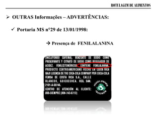 ROTULAGEM DE ALIMENTOS
 Portaria MS n°29 de 13/01/1998:
 OUTRAS Informações – ADVERTÊNCIAS:
 Presença de FENILALANINA
 