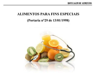 ROTULAGEM DE ALIMENTOS
ALIMENTOS PARA FINS ESPECIAIS
(Portaria n°29 de 13/01/1998)
 