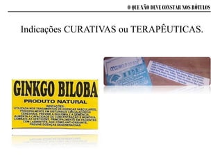Indicações CURATIVAS ou TERAPÊUTICAS.
O QUE NÃO DEVE CONSTAR NOS RÓTULOS
 