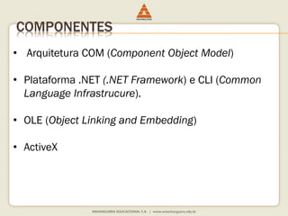 COMPONENTES
• Arquitetura COM (Component Object Model)
• Plataforma .NET (.NET Framework) e CLI (Common
Language Infrastrucure).
• OLE (Object Linking and Embedding)
• ActiveX
 