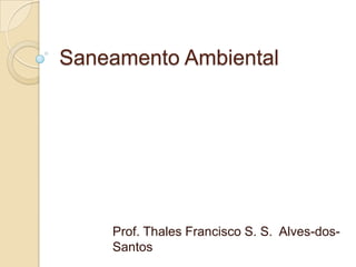 Saneamento Ambiental




    Prof. Thales Francisco S. S. Alves-dos-
    Santos
 