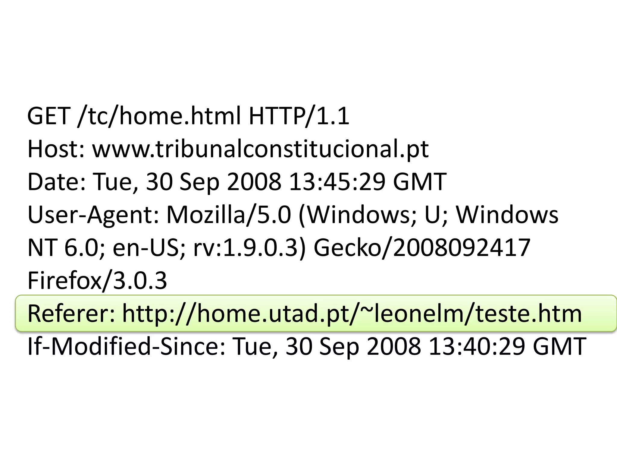 GET /tc/home.html HTTP/1.1Host: www.tribunalconstitucional.ptDate: Tue, 30 Sep 2008 13:45:29 GMTUser-Agent: Mozilla/5.0 (Windows; U; Windows NT 6.0; en-US; rv:1.9.0.3) Gecko/2008092417 Firefox/3.0.3Referer: http://home.utad.pt/~leonelm/teste.htmIf-Modified-Since: Tue, 30 Sep 2008 13:40:29 GMT