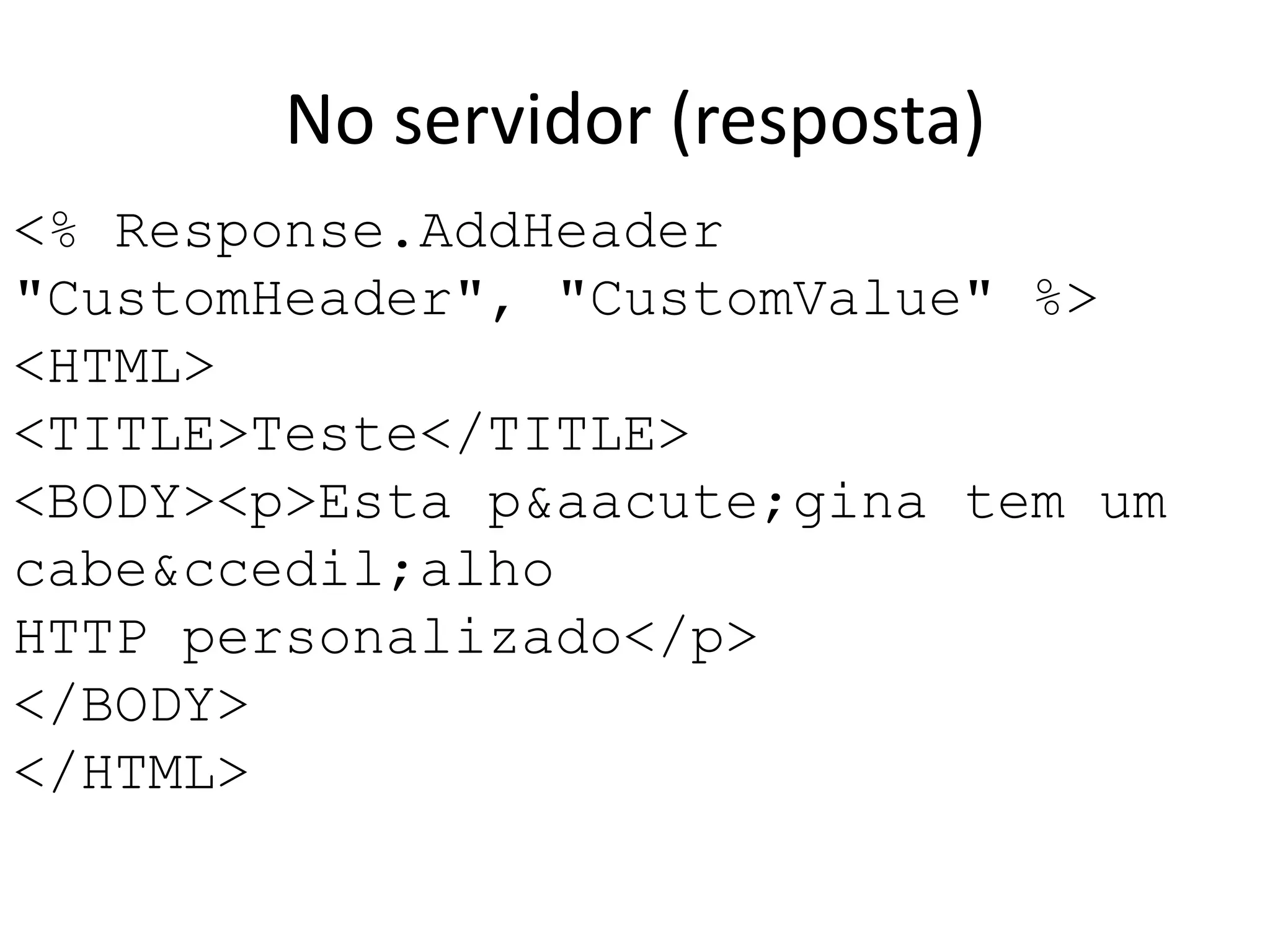 <% Response.AddHeader "CustomHeader", "CustomValue" %><HTML><TITLE>Teste</TITLE><BODY><p>Esta p&aacute;gina tem um cabe&ccedil;alhoHTTP personalizado</p></BODY></HTML>No servidor (resposta)