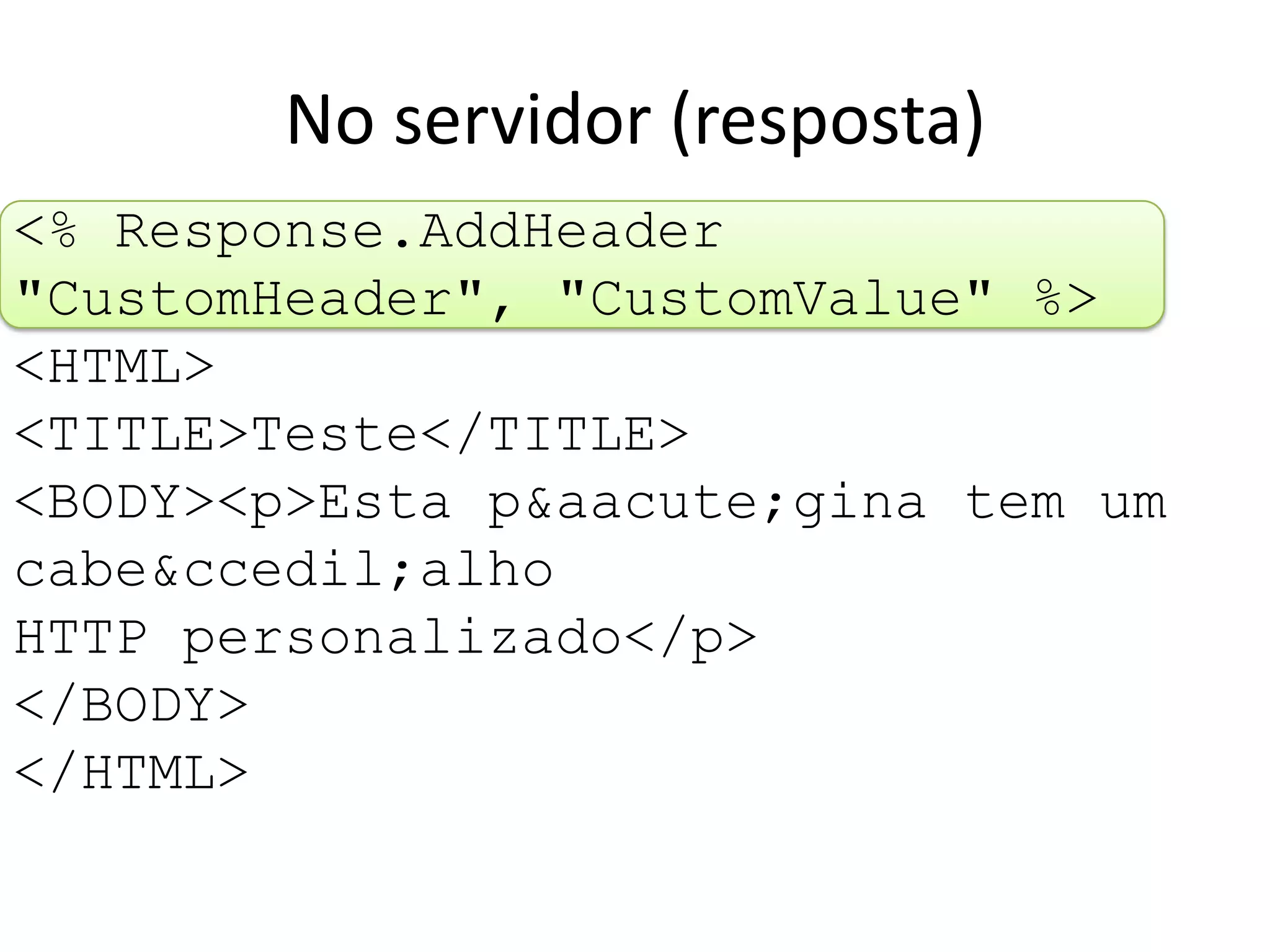 <% Response.AddHeader "CustomHeader", "CustomValue" %><HTML><TITLE>Teste</TITLE><BODY><p>Esta p&aacute;gina tem um cabe&ccedil;alhoHTTP personalizado</p></BODY></HTML>No servidor (resposta)