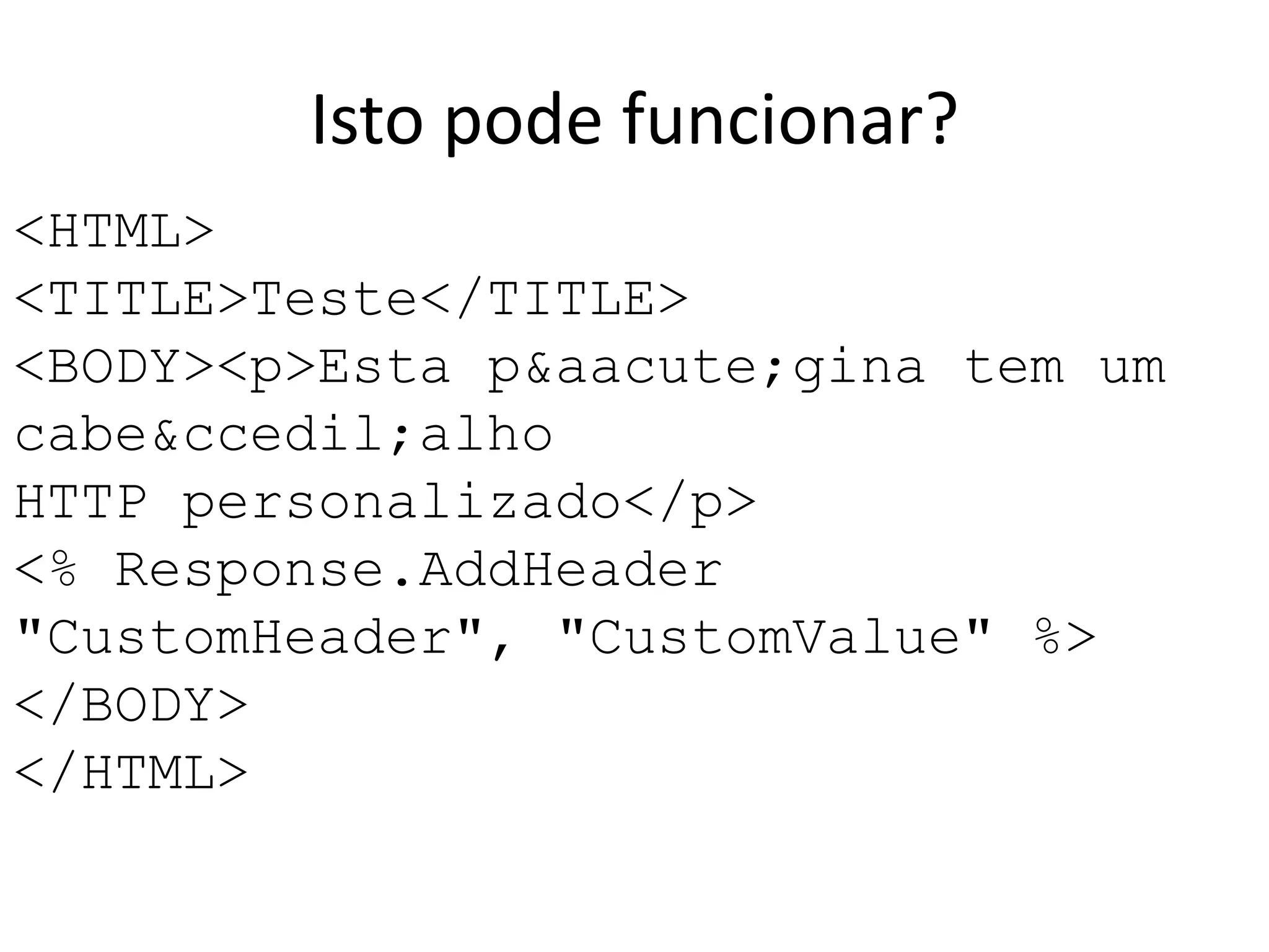 <HTML><TITLE>Teste</TITLE><BODY><p>Esta p&aacute;gina tem um cabe&ccedil;alhoHTTP personalizado</p><% Response.AddHeader "CustomHeader", "CustomValue" %></BODY></HTML>Isto pode funcionar?