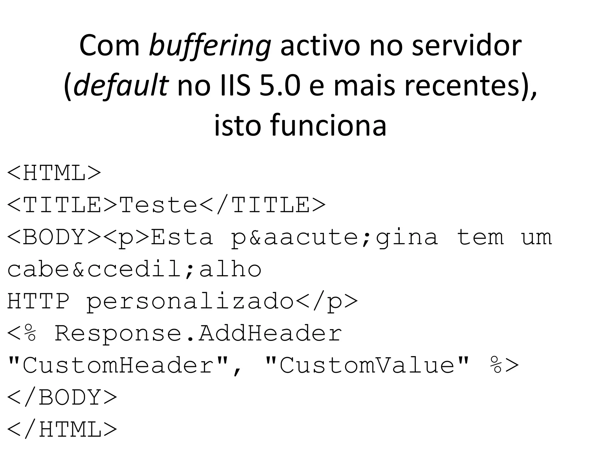 Com buffering activo no servidor (default no IIS 5.0 e mais recentes), isto funciona<HTML><TITLE>Teste</TITLE><BODY><p>Esta p&aacute;gina tem um cabe&ccedil;alhoHTTP personalizado</p><% Response.AddHeader "CustomHeader", "CustomValue" %></BODY></HTML>