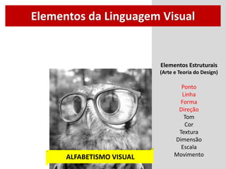 Elementos Estruturais
(Arte e Teoria do Design)
Ponto
Linha
Forma
Direção
Tom
Cor
Textura
Dimensão
Escala
Movimento
Elementos da Linguagem Visual
ALFABETISMO VISUAL
 