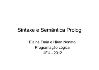 Sintaxe e Semântica Prolog
Elaine Faria e Hiran Nonato
Programação Lógica
UFU - 2012
 