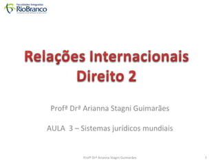 Profª Drª Arianna Stagni Guimarães 
AULA 3 – Sistemas jurídicos mundiais 
Profª Drª Arianna Stagni Guimarães 1 
 
