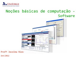 Noções básicas de computação -
                          Software




Profª Jocelma Rios
Set/2012
 