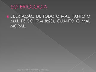    LIBERTAÇÃO DE TODO O MAL, TANTO O
    MAL FÍSICO (RM 8:23), QUANTO O MAL
    MORAL.




      IGREJA EVANGÉLICA PENTECOSTAL MISSIONÁRIA   14
 
